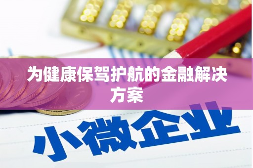 将军为健康保驾护航的金融解决方案