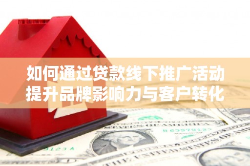 将军如何通过贷款线下推广活动提升品牌影响力与客户转化率