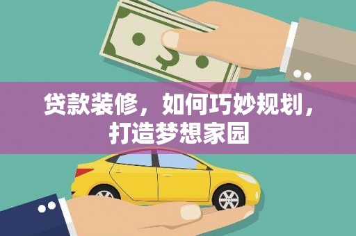 将军贷款装修，如何巧妙规划，打造梦想家园