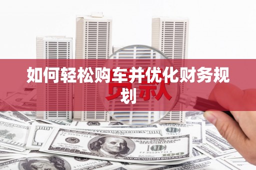 将军如何轻松购车并优化财务规划