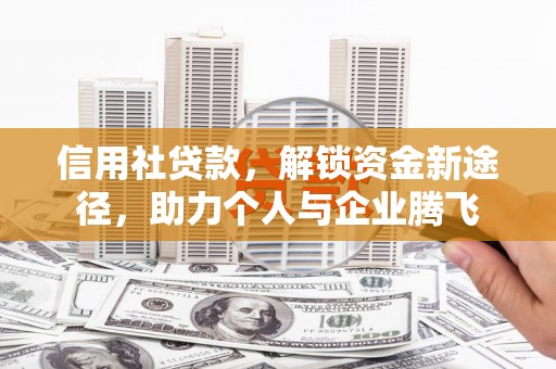 将军信用社贷款，解锁资金新途径，助力个人与企业腾飞