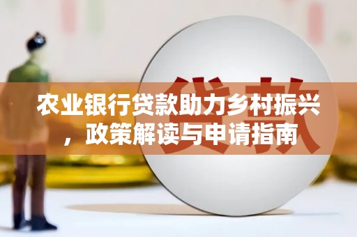 将军农业银行贷款助力乡村振兴，政策解读与申请指南