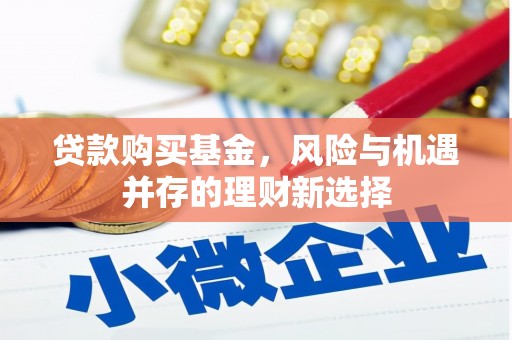 将军贷款购买基金，风险与机遇并存的理财新选择
