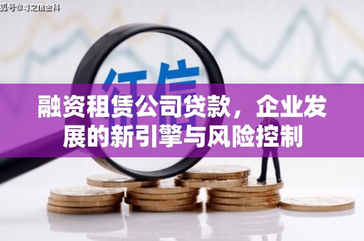 将军融资租赁公司贷款，企业发展的新引擎与风险控制