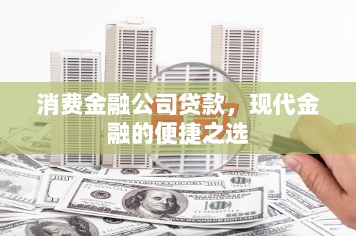 将军消费金融公司贷款，现代金融的便捷之选