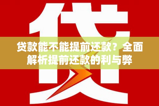 将军贷款能不能提前还款？全面解析提前还款的利与弊
