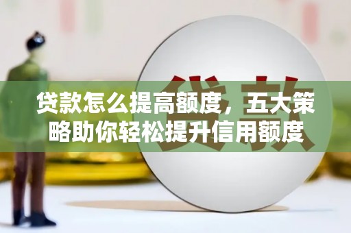 将军贷款怎么提高额度，五大策略助你轻松提升信用额度