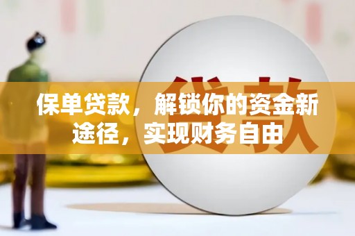 将军保单贷款，解锁你的资金新途径，实现财务自由