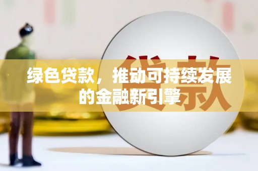 将军绿色贷款，推动可持续发展的金融新引擎