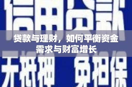 将军贷款与理财，如何平衡资金需求与财富增长