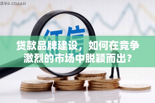 将军贷款品牌建设，如何在竞争激烈的市场中脱颖而出？