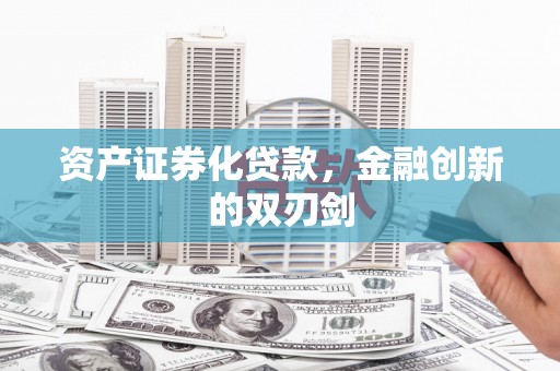 将军资产证券化贷款，金融创新的双刃剑