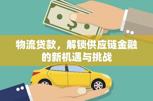 将军物流贷款，解锁供应链金融的新机遇与挑战