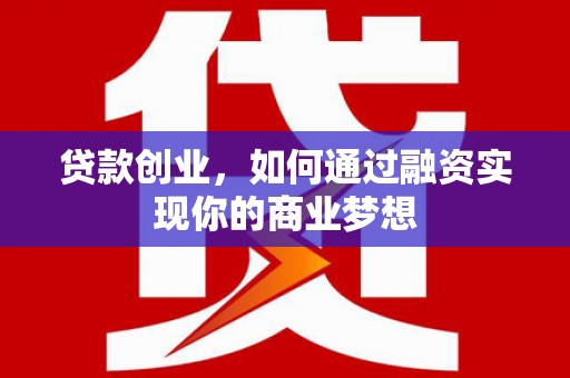 将军贷款创业，如何通过融资实现你的商业梦想