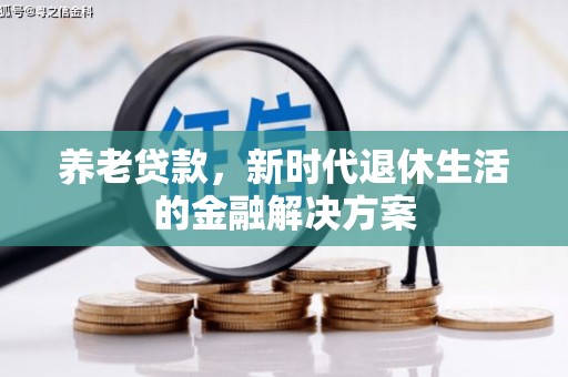 将军养老贷款，新时代退休生活的金融解决方案