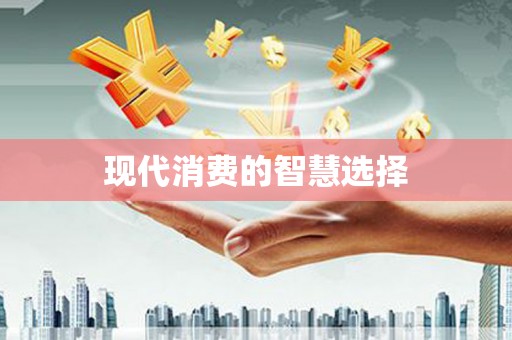 将军现代消费的智慧选择