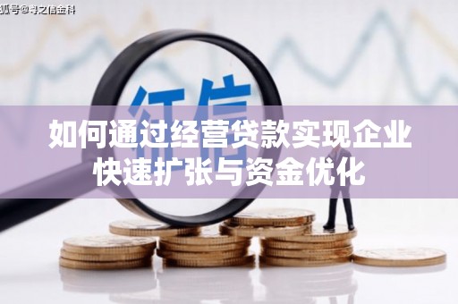 将军如何通过经营贷款实现企业快速扩张与资金优化