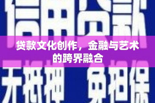 将军贷款文化创作，金融与艺术的跨界融合
