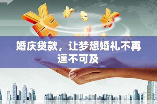 将军婚庆贷款，让梦想婚礼不再遥不可及