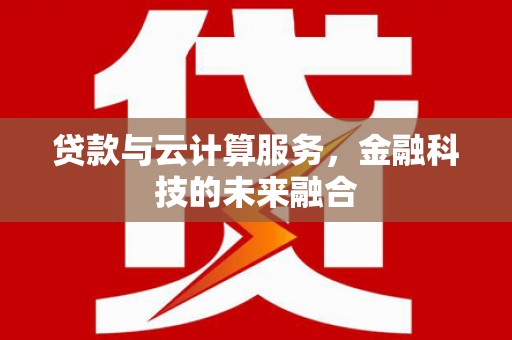 将军贷款与云计算服务，金融科技的未来融合