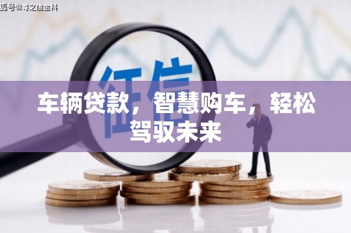 将军车辆贷款，智慧购车，轻松驾驭未来