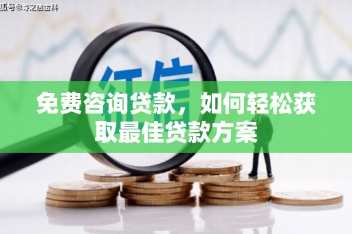 将军免费咨询贷款，如何轻松获取最佳贷款方案