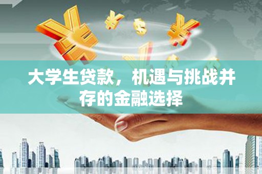 将军大学生贷款，机遇与挑战并存的金融选择