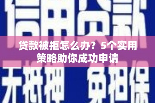 将军贷款被拒怎么办？5个实用策略助你成功申请