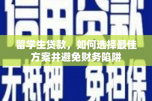 将军留学生贷款，如何选择最佳方案并避免财务陷阱