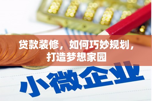 将军贷款装修，如何巧妙规划，打造梦想家园