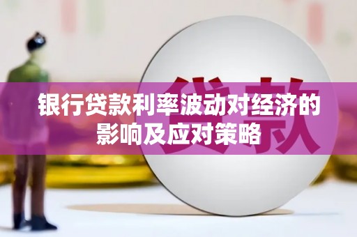 将军银行贷款利率波动对经济的影响及应对策略