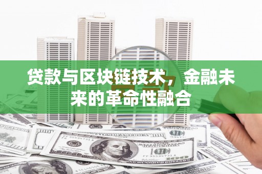 将军贷款与区块链技术，金融未来的革命性融合