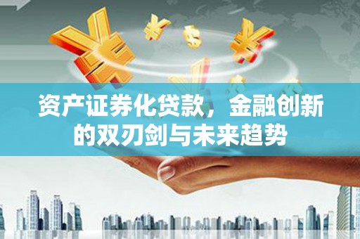 将军资产证券化贷款，金融创新的双刃剑与未来趋势