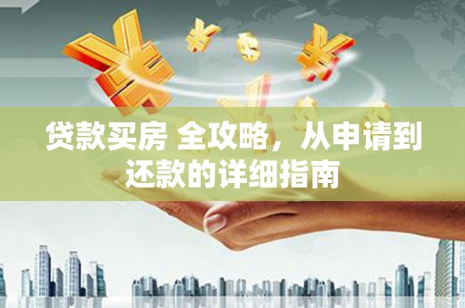 将军贷款买房 全攻略，从申请到还款的详细指南