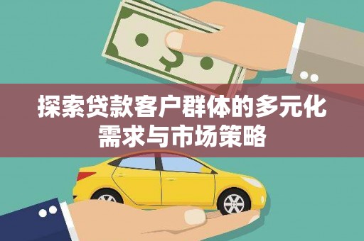 将军探索贷款客户群体的多元化需求与市场策略
