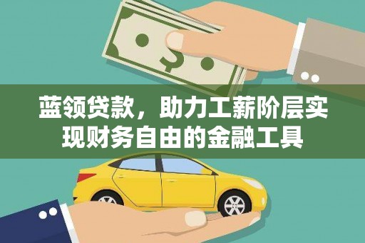 将军蓝领贷款，助力工薪阶层实现财务自由的金融工具