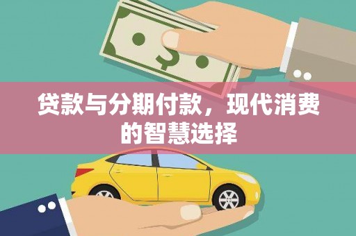 将军贷款与分期付款，现代消费的智慧选择