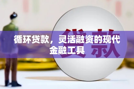 将军循环贷款，灵活融资的现代金融工具