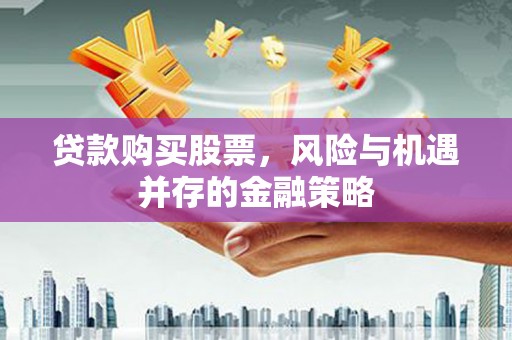 将军贷款购买股票，风险与机遇并存的金融策略