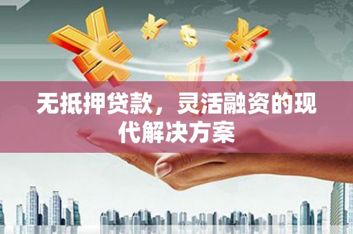 将军无抵押贷款，灵活融资的现代解决方案