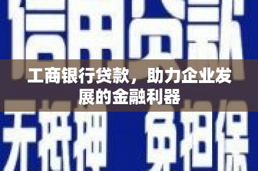 将军工商银行贷款，助力企业发展的金融利器