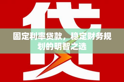 将军固定利率贷款，稳定财务规划的明智之选