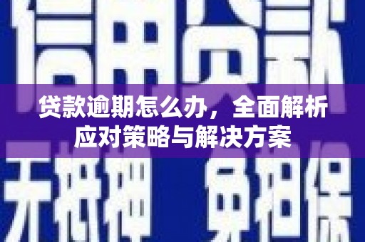 将军贷款逾期怎么办，全面解析应对策略与解决方案