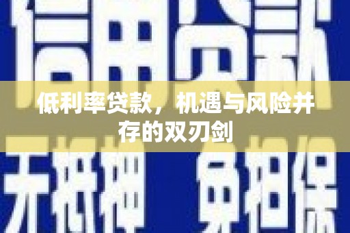 将军低利率贷款，机遇与风险并存的双刃剑