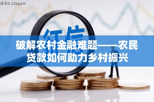 将军破解农村金融难题——农民贷款如何助力乡村振兴