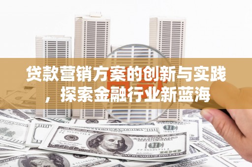 将军贷款营销方案的创新与实践，探索金融行业新蓝海