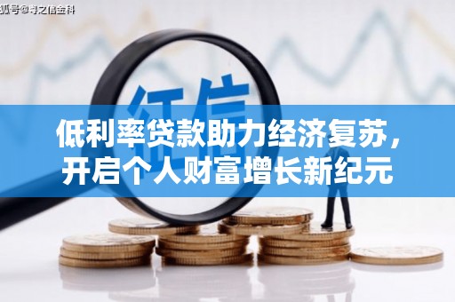 将军低利率贷款助力经济复苏，开启个人财富增长新纪元