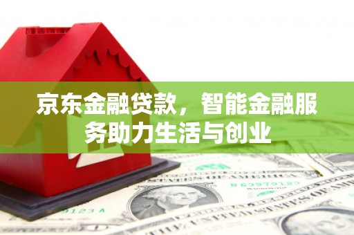 将军京东金融贷款，智能金融服务助力生活与创业