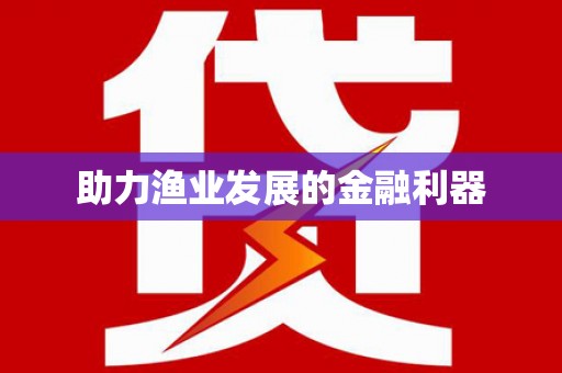 将军助力渔业发展的金融利器