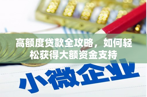 将军高额度贷款全攻略，如何轻松获得大额资金支持